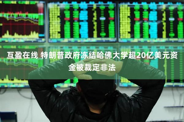 互盈在线 特朗普政府冻结哈佛大学超20亿美元资金被裁定非法