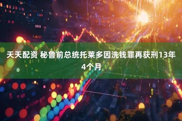 天天配资 秘鲁前总统托莱多因洗钱罪再获刑13年4个月