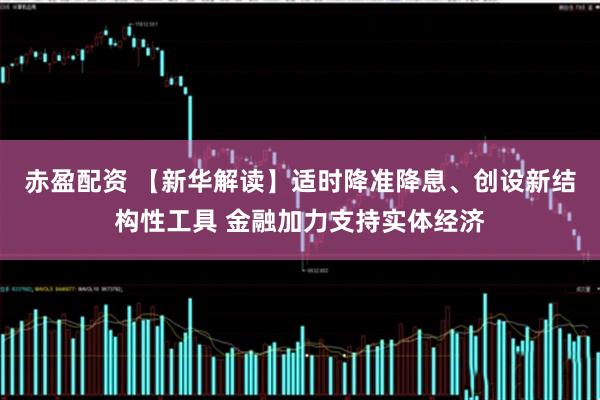 赤盈配资 【新华解读】适时降准降息、创设新结构性工具 金融加力支持实体经济