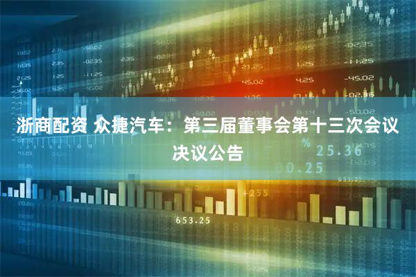 浙商配资 众捷汽车：第三届董事会第十三次会议决议公告