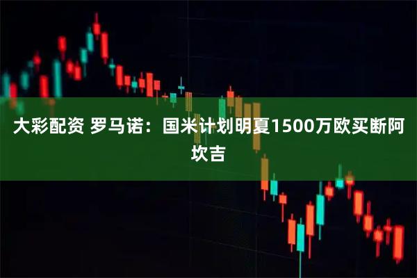 大彩配资 罗马诺：国米计划明夏1500万欧买断阿坎吉