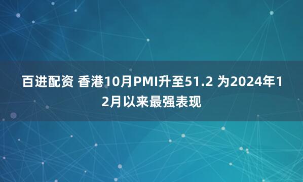 百进配资 香港10月PMI升至51.2 为2024年12月以来最强表现