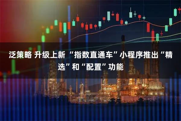 泛策略 升级上新 “指数直通车”小程序推出“精选”和“配置”功能