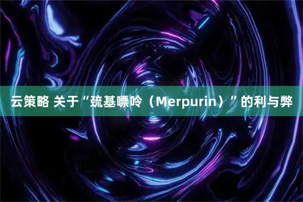 云策略 关于“巯基嘌呤（Merpurin）”的利与弊