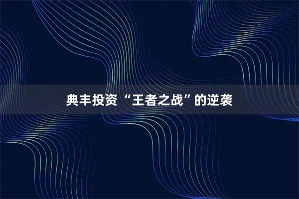 典丰投资 “王者之战”的逆袭