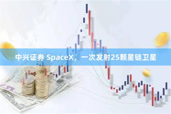 中兴证券 SpaceX，一次发射25颗星链卫星