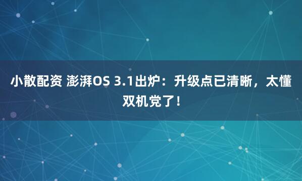 小散配资 澎湃OS 3.1出炉：升级点已清晰，太懂双机党了！