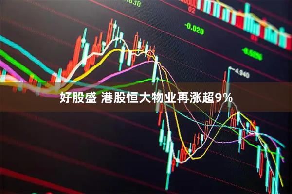 好股盛 港股恒大物业再涨超9%